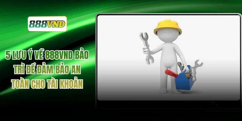 5 Lưu Ý Về 888VND Bảo Trì Để Đảm Bảo An Toàn Cho Tài Khoản