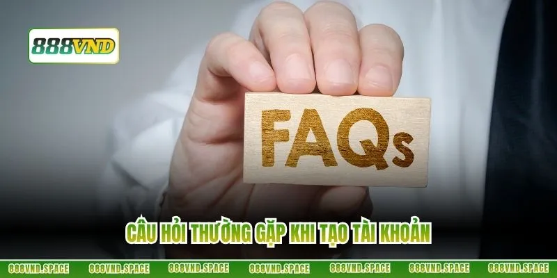 Câu hỏi thường gặp khi tạo tài khoản